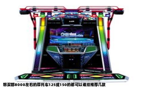 想买部8000左右的摩托车125或150的都可以谁给推荐几款