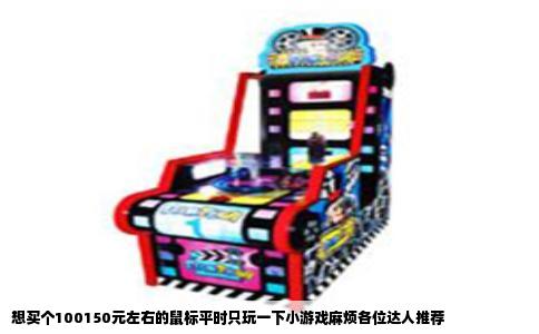 想买个100150元左右的鼠标平时只玩一下小游戏麻烦各位达人推荐
