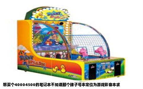 想买个40004500的笔记本不知道那个牌子号本定位为游戏影音本求
