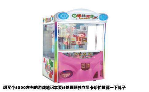 想买个5000左右的游戏笔记本要i5处理器独立显卡帮忙推荐一下牌子