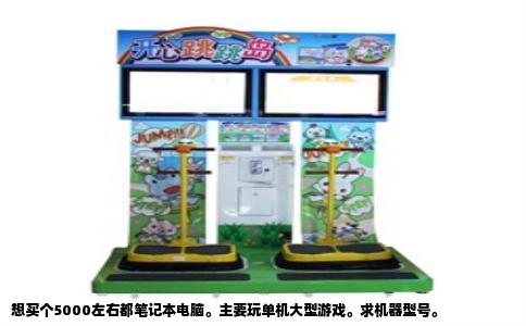 想买个5000左右都笔记本电脑。主要玩单机大型游戏。求机器型号。