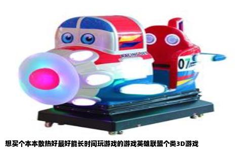 想买个本本散热好最好能长时间玩游戏的游戏英雄联盟个类3D游戏