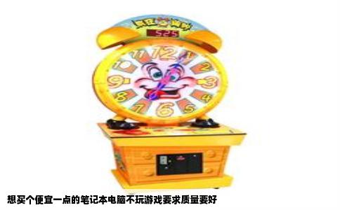 想买个便宜一点的笔记本电脑不玩游戏要求质量要好