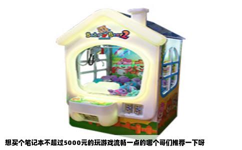 想买个笔记本不超过5000元的玩游戏流畅一点的哪个哥们推荐一下呀