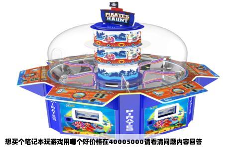 想买个笔记本玩游戏用哪个好价格在40005000请看清问题内容回答