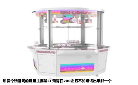 想买个玩游戏的键盘主要是CF预算在200左右不知道该出手那一个