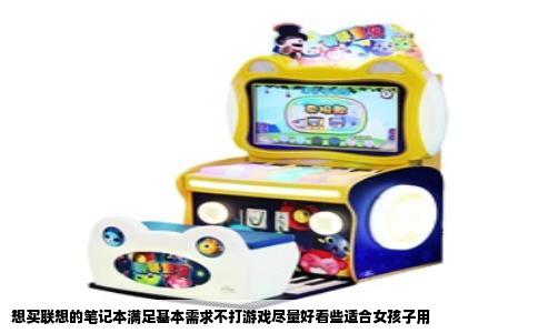 想买联想的笔记本满足基本需求不打游戏尽量好看些适合女孩子用