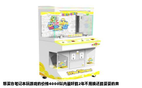 想买台笔记本玩游戏的价格4000以内最好能2年不用换还能妥妥的奔