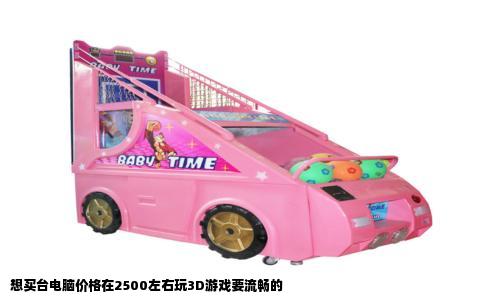 想买台电脑价格在2500左右玩3D游戏要流畅的