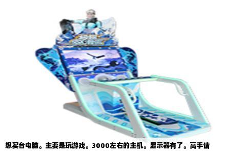 想买台电脑。主要是玩游戏。3000左右的主机。显示器有了。高手请