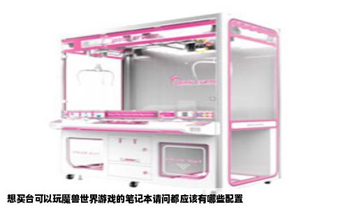 想买台可以玩魔兽世界游戏的笔记本请问都应该有哪些配置