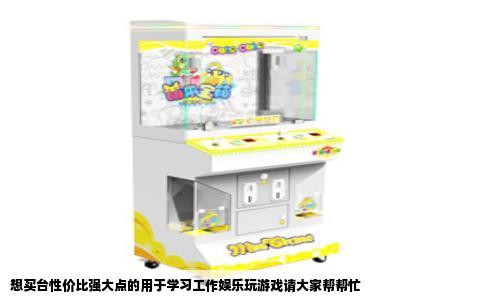 想买台性价比强大点的用于学习工作娱乐玩游戏请大家帮帮忙