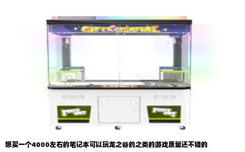 想买一个4000左右的笔记本可以玩龙之谷的之类的游戏质量还不错的