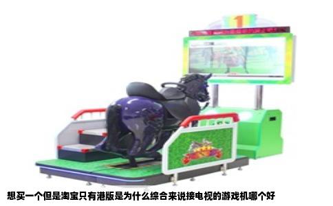 想买一个但是淘宝只有港版是为什么综合来说接电视的游戏机哪个好