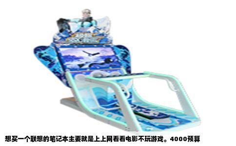 想买一个联想的笔记本主要就是上上网看看电影不玩游戏。4000预算