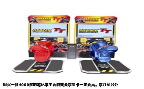 想买一款4000多的笔记本主要游戏要求显卡一定要高。求介绍另外