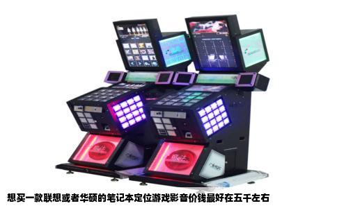 想买一款联想或者华硕的笔记本定位游戏影音价钱最好在五千左右