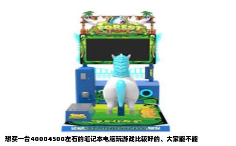 想买一台40004500左右的笔记本电脑玩游戏比较好的大家能不能