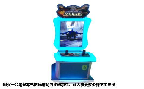 想买一台笔记本电脑玩游戏的绝地求生、cf大概要多少钱学生党没