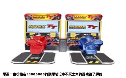 想买一台价格在50006000的联想笔记本不玩太大的游戏请了解的