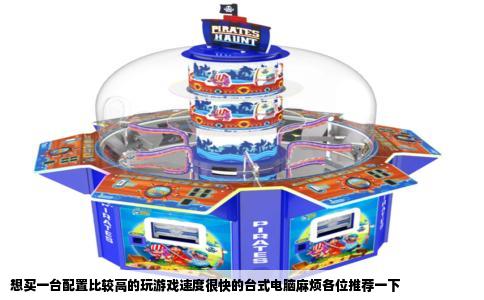 想买一台配置比较高的玩游戏速度很快的台式电脑麻烦各位推荐一下