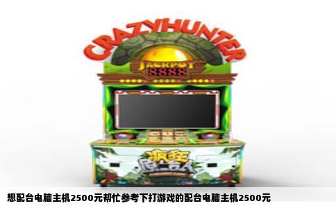想配台电脑主机2500元帮忙参考下打游戏的配台电脑主机2500元