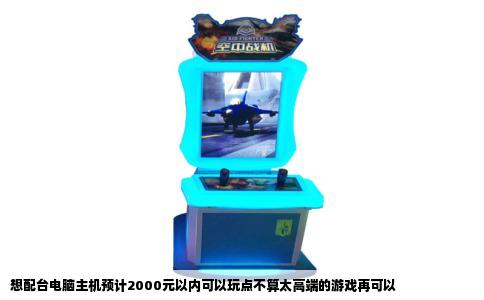 想配台电脑主机预计2000元以内可以玩点不算太高端的游戏再可以