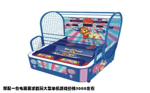 想配一台电脑要求能玩大型单机游戏价格3000左右