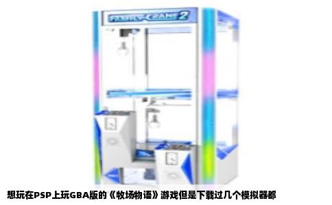 想玩在PSP上玩GBA版的《牧场物语》游戏但是下载过几个模拟器都