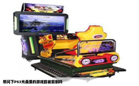 想问下PS3光盘里的游戏能被复制吗