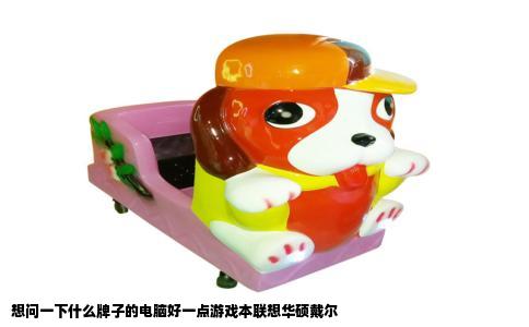 想问一下什么牌子的电脑好一点游戏本联想华硕戴尔