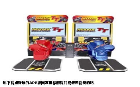 想下载点好玩的APP求网友推荐游戏的或者购物类的吧