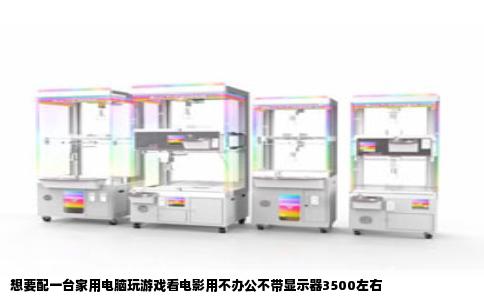 想要配一台家用电脑玩游戏看电影用不办公不带显示器3500左右
