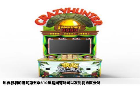 想要权利的游戏第五季310集请问有吗可以发到我百度云吗