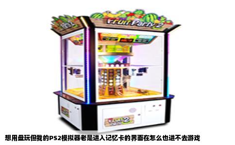 想用盘玩但我的PS2模拟器老是进入记忆卡的界面在怎么也进不去游戏