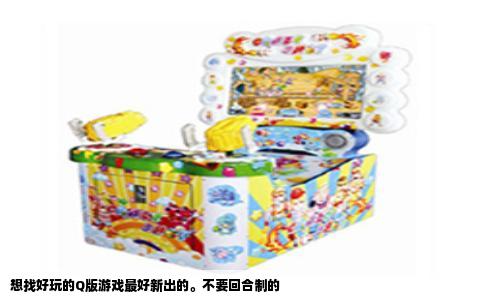 想找好玩的Q版游戏最好新出的。不要回合制的