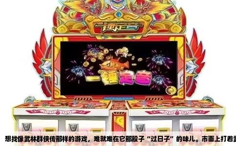 想找像武林群侠传那样的游戏，难就难在它那股子“过日子”的味儿。市面上打着武侠旗号的游戏多，能让你老老实实过三年日子，把琴棋书画、钓鱼打猎、泡妞打架全揉进养成里的，少之又少。