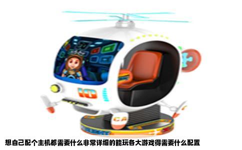 想自己配个主机都需要什么非常详细的能玩各大游戏得需要什么配置