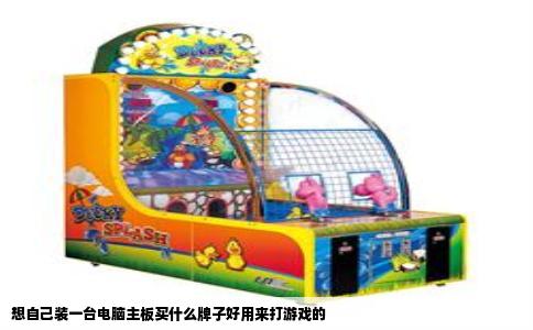 想自己装一台电脑主板买什么牌子好用来打游戏的