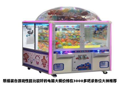 想组装台游戏性能比较好的电脑大概价格在3000多吧求各位大神推荐