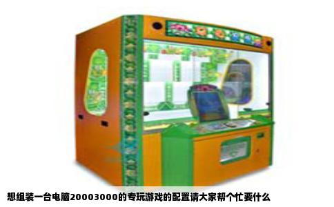 想组装一台电脑20003000的专玩游戏的配置请大家帮个忙要什么