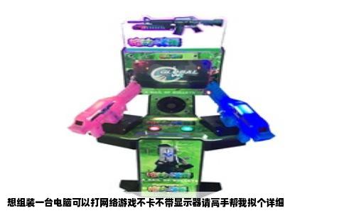 想组装一台电脑可以打网络游戏不卡不带显示器请高手帮我拟个详细