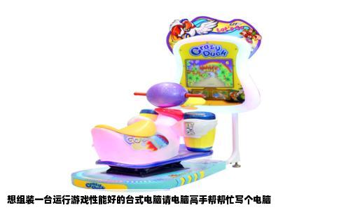 想组装一台运行游戏性能好的台式电脑请电脑高手帮帮忙写个电脑