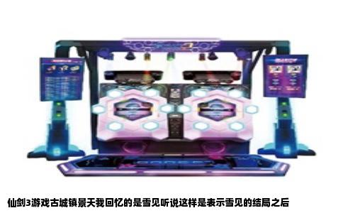 仙剑3游戏古城镇景天我回忆的是雪见听说这样是表示雪见的结局之后