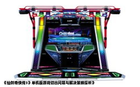 《仙剑奇侠传3》单机版游戏切出问题与解决策略探析》