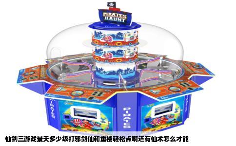 仙剑三游戏景天多少级打邪剑仙和重楼轻松点啊还有仙术怎么才能