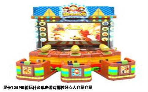 显卡125MB能玩什么单击游戏那位好心人介绍介绍