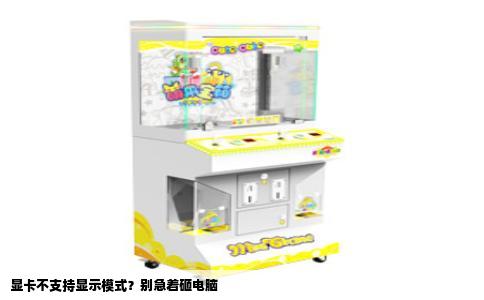 显卡不支持显示模式？别急着砸电脑
