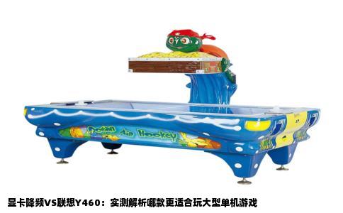 显卡降频VS联想Y460：实测解析哪款更适合玩大型单机游戏