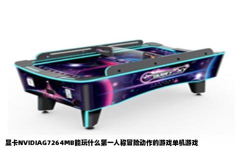 显卡NVIDIAG7264MB能玩什么第一人称冒险动作的游戏单机游戏